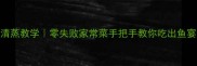 江团鱼清蒸教学零失败家常菜手把手教你吃出鱼宴级鲜嫩