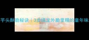 油炸芋头酥脆秘诀3步搞定外脆里糯的童年味道