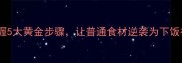家常菜炒制技巧掌握5大黄金步骤让普通食材逆袭为下饭神器厨房新手必学