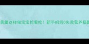 辅食蛋黄羹这样做宝宝抢着吃新手妈妈0失败营养搭配指南