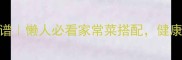 7天不重样营养食谱懒人必看家常菜搭配健康减脂餐单免费领