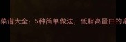 发菜营养家常菜谱大全5种简单做法低脂高蛋白的家常美食教程