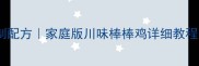 棒棒鸡零失败秘制配方家庭版川味棒棒鸡详细教程附保存技巧