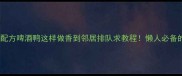 零失败秘制配方啤酒鸭这样做香到邻居排队求教程懒人必备的5步懒人菜谱