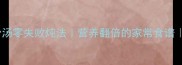懒人必学大棒骨汤零失败炖法营养翻倍的家常食谱附赠去腥小技巧