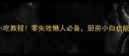 最全家常小吃教程零失败懒人必备厨房小白也能轻松上手