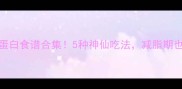 鸡胸肉低脂高蛋白食谱合集5种神仙吃法减脂期也能吃出幸福感