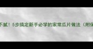 瓜片香脆不腻5步搞定新手必学的家常瓜片做法附保存技巧