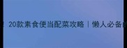 5分钟搞定20款素食便当配菜攻略懒人必备的素菜灵感库