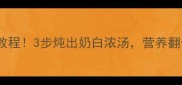 筒骨汤零失败教程3步炖出奶白浓汤营养翻倍秘诀大公开