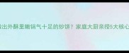 如何做出外酥里嫩锅气十足的炒饼家庭大厨亲授5大核心技巧