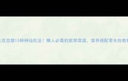土豆豆腐15种神仙吃法懒人必看的家常菜谱营养搭配零失败教程