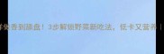 地瓜梗这样做香到舔盘3步解锁野菜新吃法低卡又营养家庭食谱