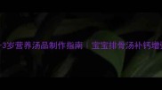 宝宝辅食食谱0-3岁营养汤品制作指南宝宝排骨汤补钙增强免疫力详细教程