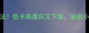 茄子3种神仙吃法低卡高蛋白又下饭厨房小白秒变美食博主