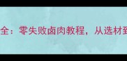家庭卤肉秘方大全零失败卤肉教程从选材到调味一学就会