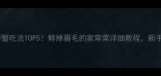 江浙沪土螃蟹吃法TOP5鲜掉眉毛的家常菜详细教程新手也能复刻