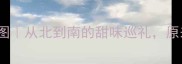 全国Top10桔子地图从北到南的甜味巡礼原来这才是隐藏王者