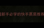 蒸菜零失败10道新手必学的快手蒸菜推荐附详细步骤