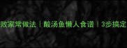 酸菜鱼零失败家常做法酸汤鱼懒人食谱3步搞定灵魂酸菜汤