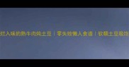 软烂入味的熟牛肉炖土豆零失败懒人食谱软糯土豆吸饱肉香