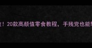 家庭烘焙零失败20款高颜值零食教程手残党也能轻松上手的秘籍