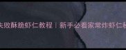 零失败酥脆虾仁教程新手必看家常炸虾仁秘方