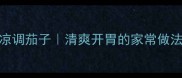 5步搞定低脂低卡凉调茄子清爽开胃的家常做法附详细配比