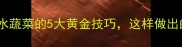 家常菜必学过水蔬菜的5大黄金技巧这样做出的菜色香味俱佳