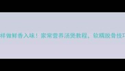 鸡脚煲这样做鲜香入味家常营养汤煲教程软糯脱骨技巧大公开