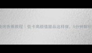 家庭自制烧烤香蕉教程低卡高颜值甜品这样做5分钟解锁夏夜爆款