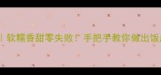 蒸米饭技巧软糯香甜零失败手把手教你做出饭店同款米饭