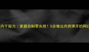 风干牛肉干秘方家庭自制零失败5步做出肉质弹牙的网红零食