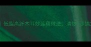 家常快手菜低脂高纤木耳炒莲藕做法清炒5步搞定营养搭配
