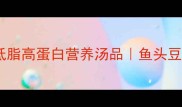 家常豆腐鱼头汤低脂高蛋白营养汤品鱼头豆腐黄金CP搭配攻略