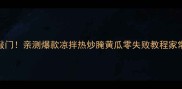 黄瓜这样做香到邻居来敲门亲测爆款凉拌热炒腌黄瓜零失败教程家常菜下饭神器厨房小白逆袭