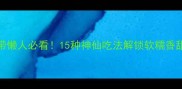 北纬35黄金玉米带懒人必看15种神仙吃法解锁软糯香甜的玉米新姿势