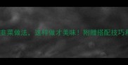 10种家常炒韭菜做法这样做才美味附赠搭配技巧和营养指南