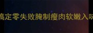 新手必看3步搞定零失败腌制瘦肉软嫩入味秘方大公开