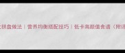 家常蔬菜大拼盘做法营养均衡搭配技巧低卡高颜值食谱附详细步骤