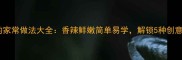 鱿鱼的家常做法大全香辣鲜嫩简单易学解锁5种创意吃法