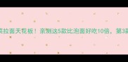 辣白菜拉面天花板亲测这5款比泡面好吃10倍第3款绝了