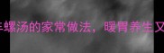 秋冬必喝芥菜车螺汤的家常做法暖胃养生又营养全家都爱喝