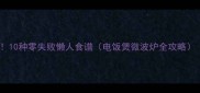 糯米美食天花板10种零失败懒人食谱电饭煲微波炉全攻略新手必看教程