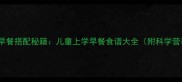 30款营养早餐搭配秘籍儿童上学早餐食谱大全附科学营养指南