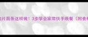 鲜香入味的肉片面条这样做3步学会家常快手晚餐附食材搭配技巧