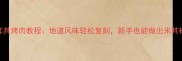 家庭版土耳其烤肉教程地道风味轻松复刻新手也能做出米其林级口感