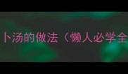 冬季润燥神器瘦肉萝卜汤的做法懒人必学全家都爱喝的养生汤品