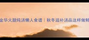 零失败金华火腿炖汤懒人食谱秋冬滋补汤品这样做鲜掉眉毛
