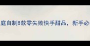 5分钟搞定家庭自制8款零失败快手甜品新手必看食谱大公开